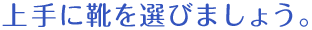 上手に靴を選びましょう。