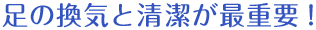 足の換気と清潔が最重要！