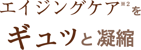 エイジングケア※２をギュッと凝縮