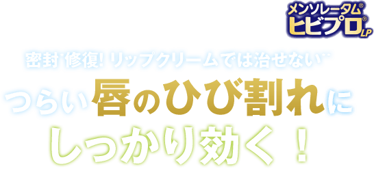 《メンソレータム®ヒビプロ®LP》密封*修復！ リップクリームでは治せない** つらい唇のひび割れにしっかり効く！