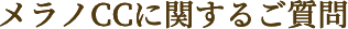 メラノCC に関するご質問