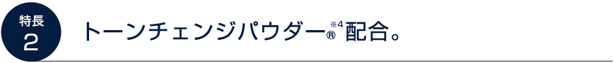 トーンチェンジパウダー®※4配合。