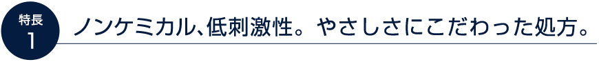 ノンケミカル、低刺激性。やさしさにこだわった処方。