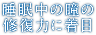 睡眠中の瞳の修復力に着目