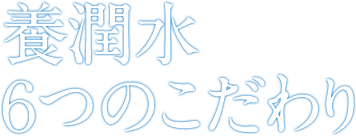 養潤水６つのこだわり
