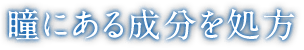 瞳にある成分を処方
