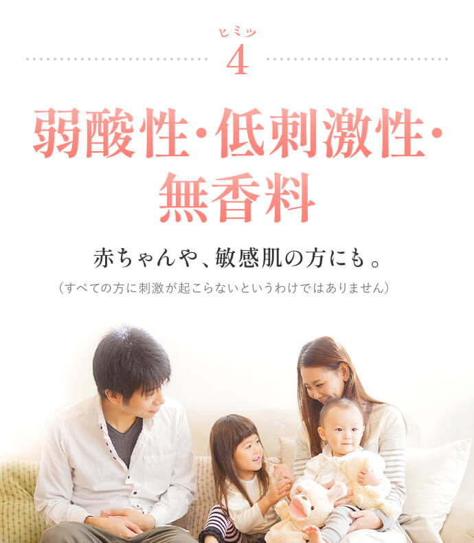 ヒミツ4 弱酸性・低刺激性・無香料 赤ちゃんや、敏感肌の方にも。