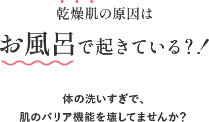 乾燥肌の原因はお風呂で起きている？！体の洗いすぎで、肌のバリア機能を壊してませんか？