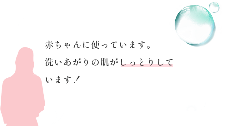 赤ちゃんに使っています。洗いあがりの肌がしっとりしています！