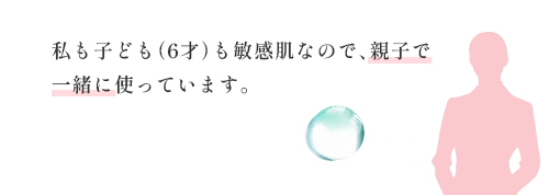 私も子ども（6才）も敏感肌なので、親子で一緒に使っています。