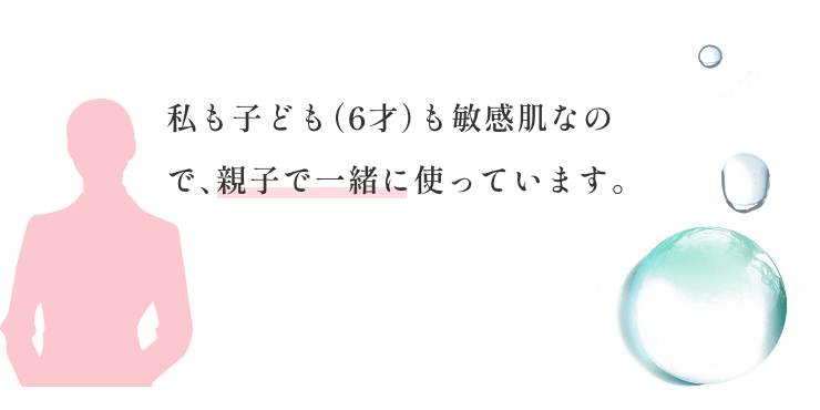 私も子ども（6才）も敏感肌なので、親子で一緒に使っています。