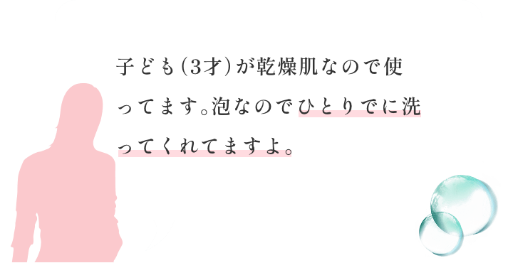 子ども（3才）が乾燥肌なので使ってます。泡なのでひとりでに洗ってくれてますよ。