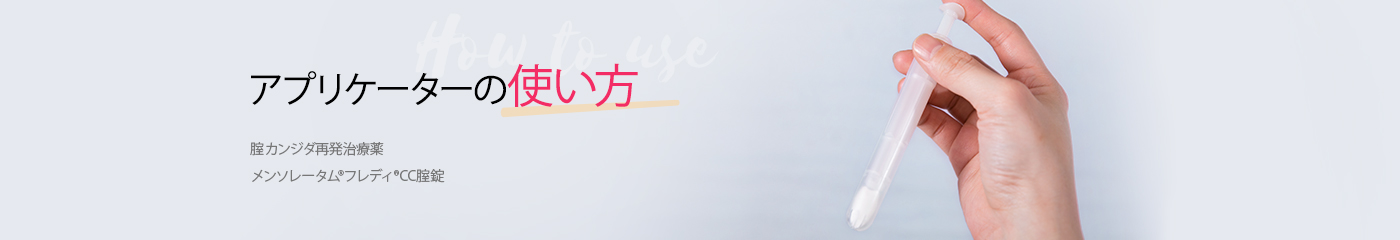 腟カンジダ再発治療薬 メンソレータム®フレディ®CC腟錠：アプリケーターの使い方