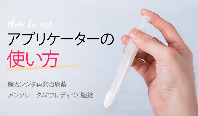 腟カンジダ再発治療薬 メンソレータム®フレディ®CC腟錠：アプリケーターの使い方