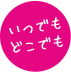 いつでもどこでも