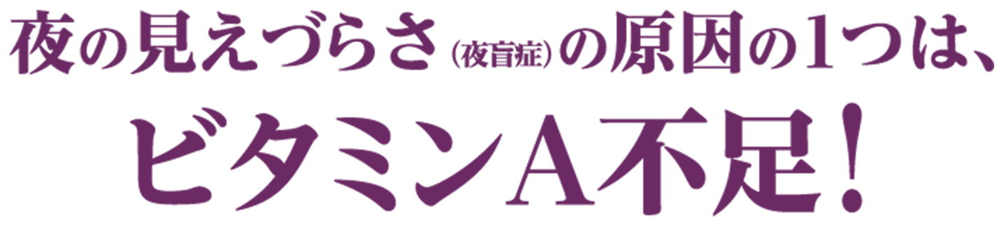 夜の見えづらさ（夜盲症）の原因の１つは、ビタミンＡ不足！