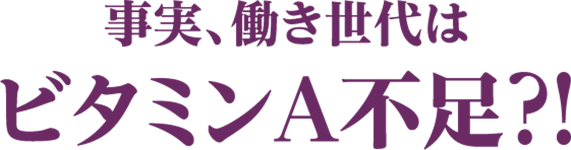 事実、働き世代はビタミンA不足？！